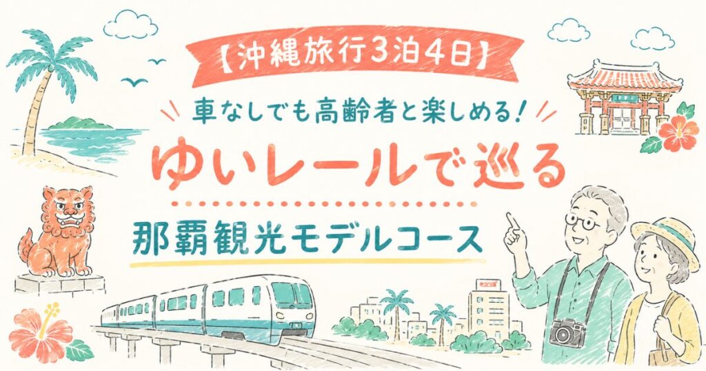 【沖縄旅行3泊4日】車なしでも高齢者と楽しめる！ゆいレールで巡る那覇観光モデルコース
