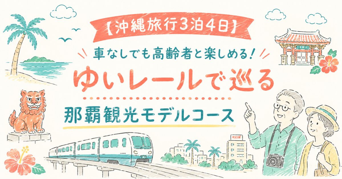 【沖縄旅行3泊4日】車なしでも高齢者と楽しめる!ゆいレールで巡る那覇観光モデルコース