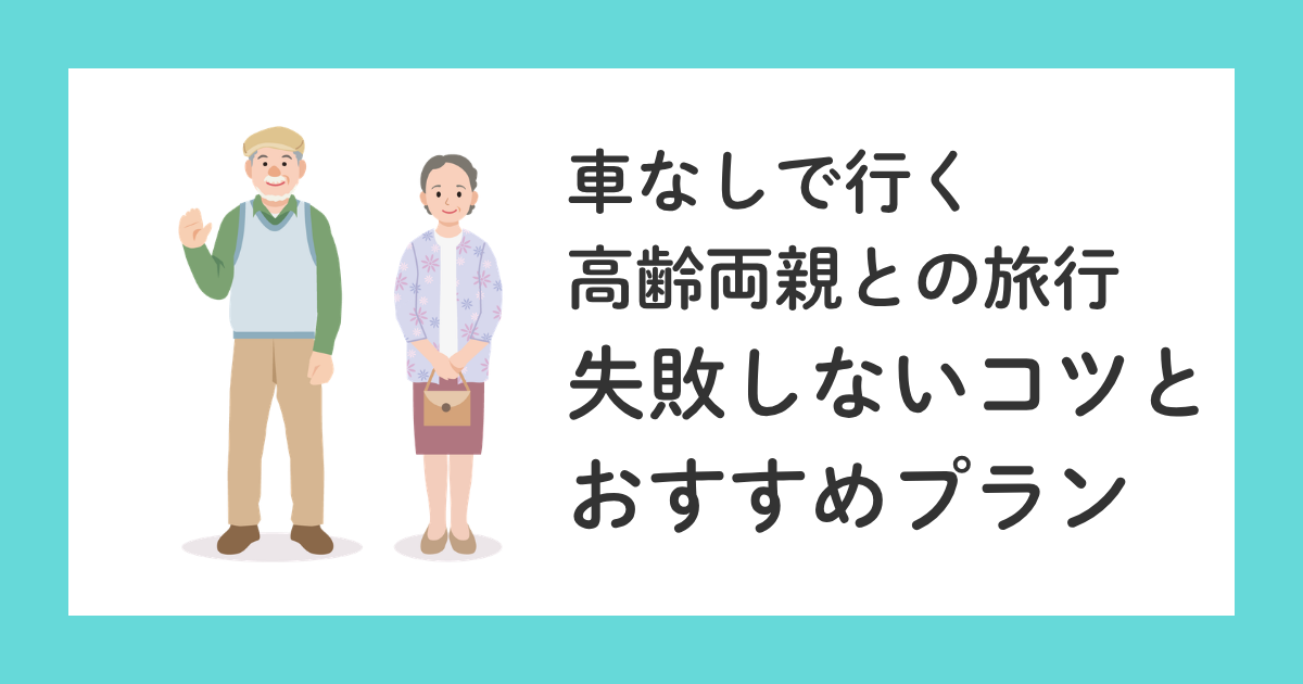 車なしで行く高齢両親との旅行|失敗しないコツとおすすめプラン