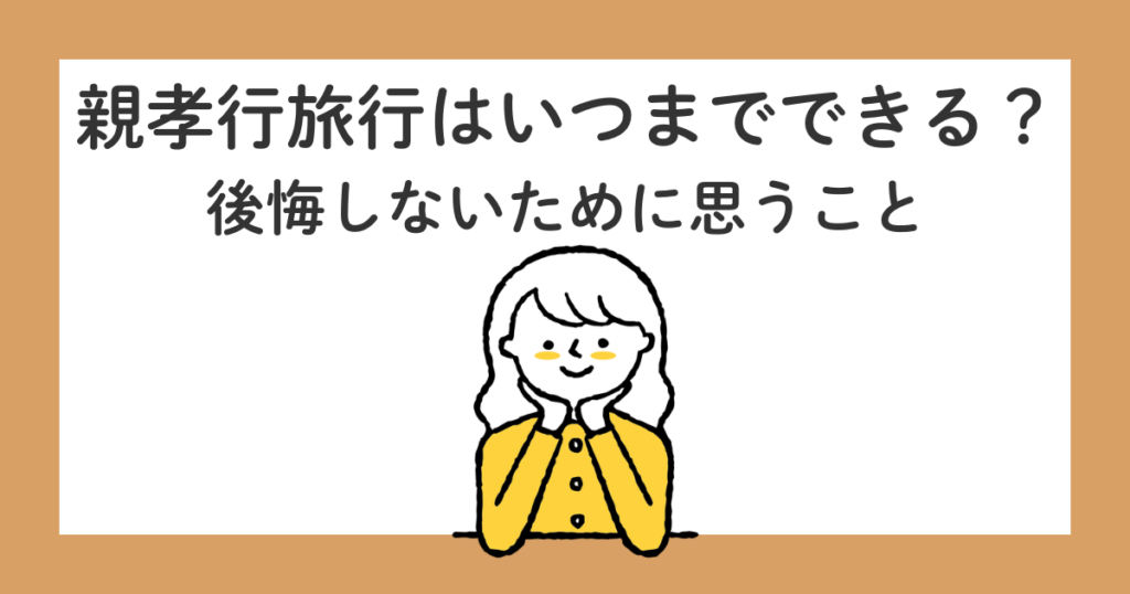 親孝行旅行はいつまでできる？後悔しないために思うこと