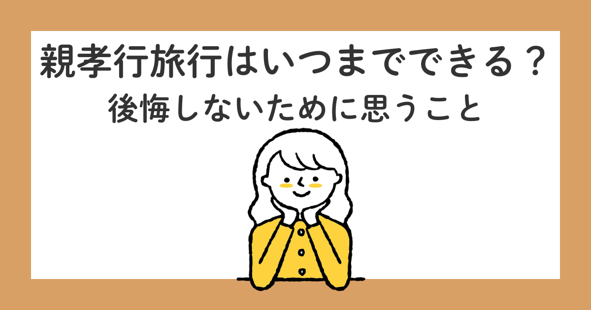 親孝行旅行はいつまでできる?後悔しないために思うこと