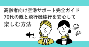 高齢者向け空港サポート完全ガイド｜70代の親と飛行機旅行を安心して楽しむ方法