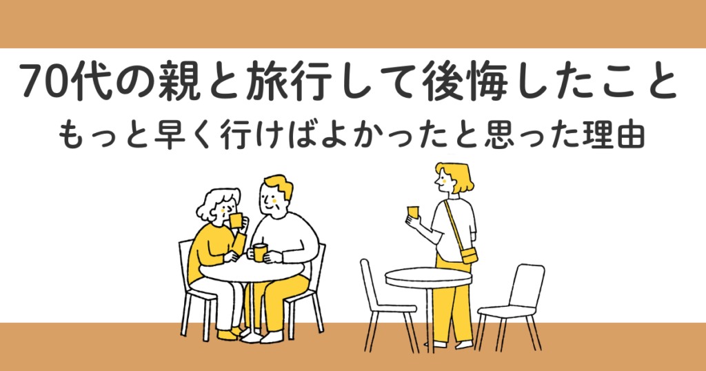 70代の親と旅行して後悔したこと｜もっと早く行けばよかったと思った理由