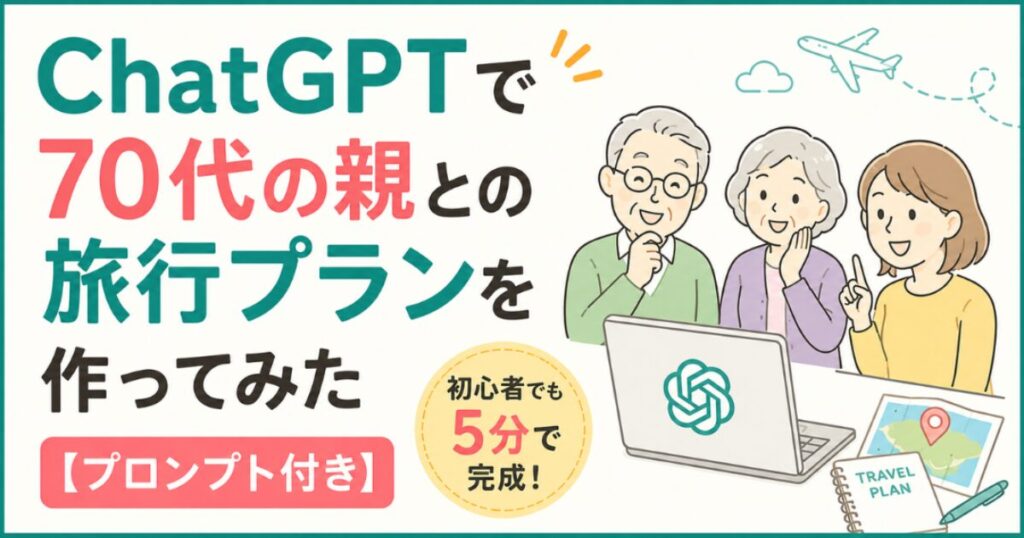 ChatGPTで70代の親との旅行プランを作ってみた【プロンプト付き】初心者でも5分で完成！