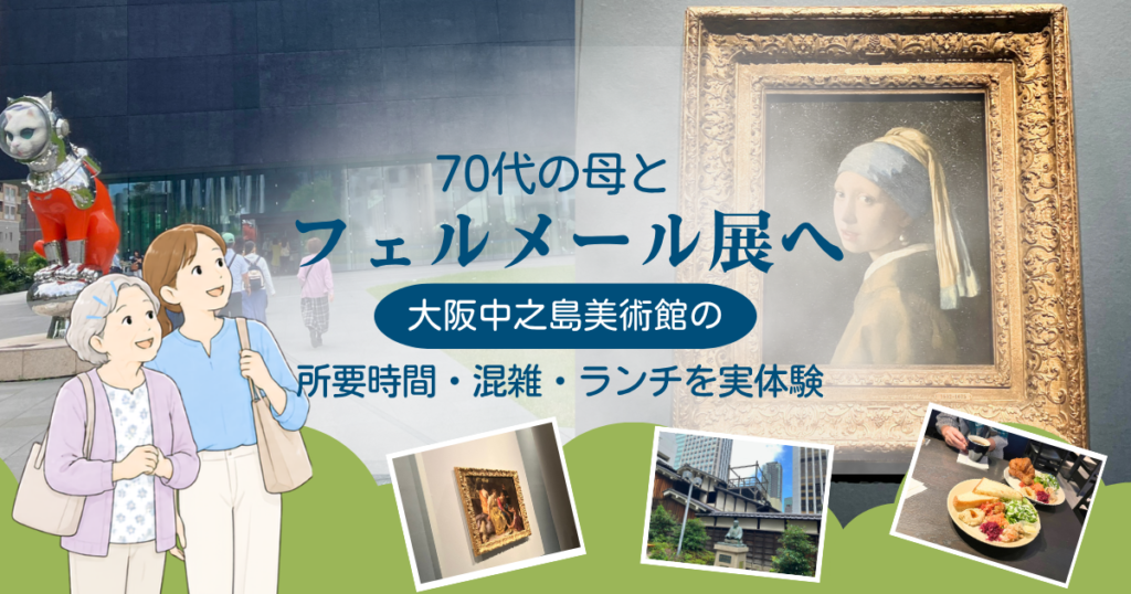70代の母とフェルメール展へ｜大阪中之島美術館の所要時間・混雑・ランチを実体験