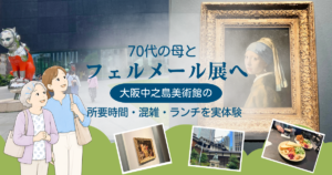 70代の母とフェルメール展へ｜大阪中之島美術館の所要時間・混雑・ランチを実体験